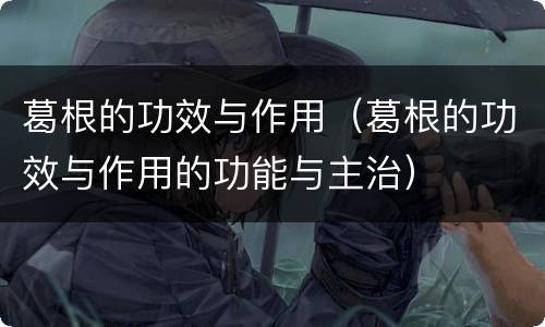 葛根的功效与作用（葛根的功效与作用的功能与主治）