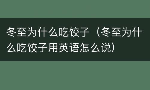 冬至为什么吃饺子（冬至为什么吃饺子用英语怎么说）