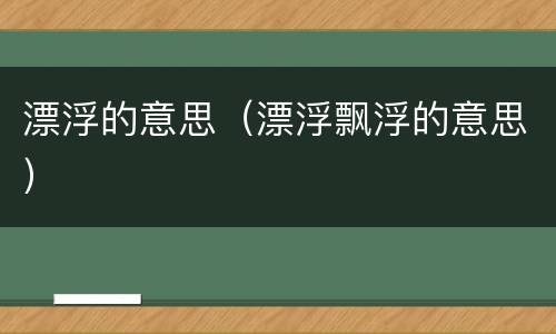 漂浮的意思（漂浮飘浮的意思）