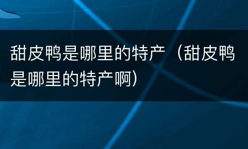 甜皮鸭是哪里的特产（甜皮鸭是哪里的特产啊）