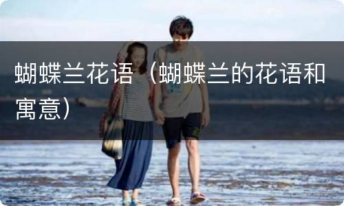 蝴蝶兰花语（蝴蝶兰的花语和寓意）