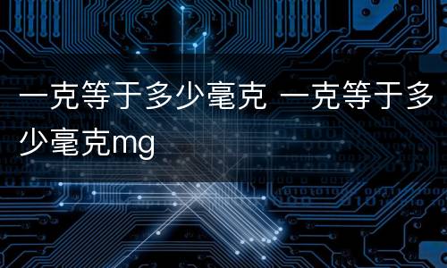 一克等于多少毫克 一克等于多少毫克mg