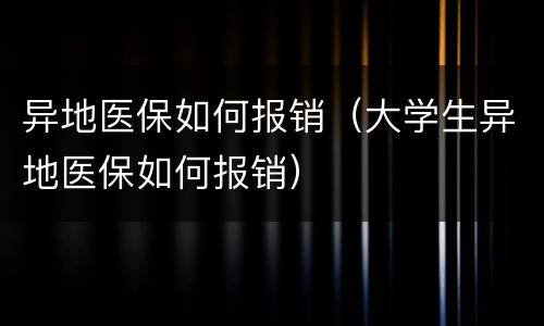 异地医保如何报销（大学生异地医保如何报销）