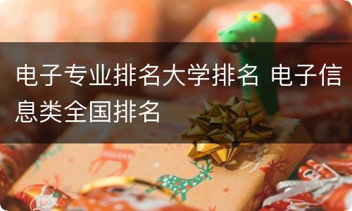 电子专业排名大学排名 电子信息类全国排名