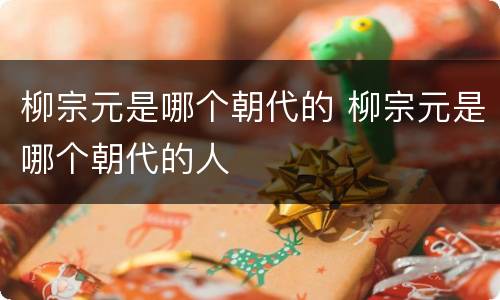 柳宗元是哪个朝代的 柳宗元是哪个朝代的人