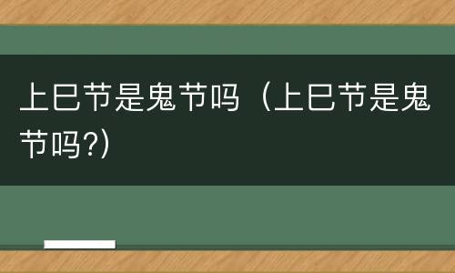 上巳节是鬼节吗（上巳节是鬼节吗?）