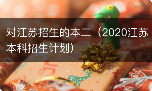 对江苏招生的本二（2020江苏本科招生计划）