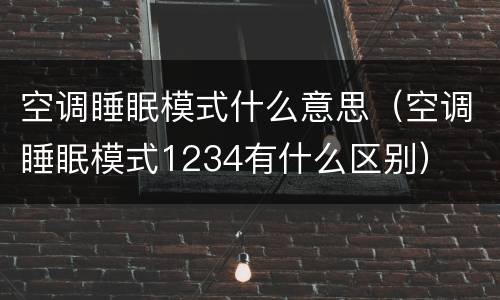 空调睡眠模式什么意思（空调睡眠模式1234有什么区别）