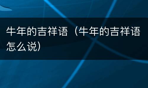 牛年的吉祥语（牛年的吉祥语怎么说）