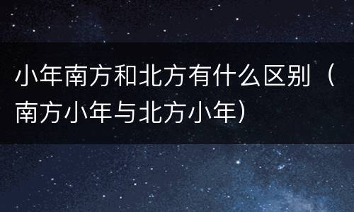 小年南方和北方有什么区别（南方小年与北方小年）