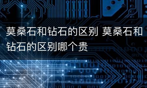 莫桑石和钻石的区别 莫桑石和钻石的区别哪个贵