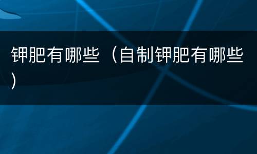 钾肥有哪些（自制钾肥有哪些）