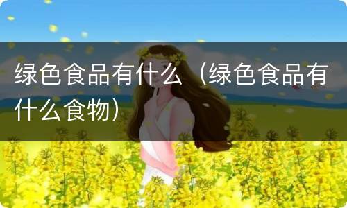 绿色食品有什么（绿色食品有什么食物）