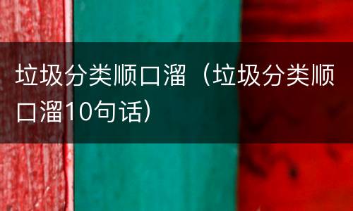 垃圾分类顺口溜（垃圾分类顺口溜10句话）
