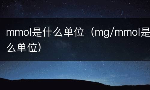 mmol是什么单位（mg/mmol是什么单位）