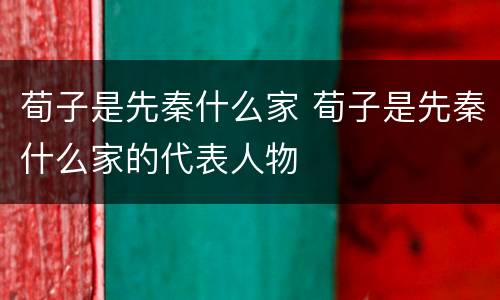 荀子是先秦什么家 荀子是先秦什么家的代表人物