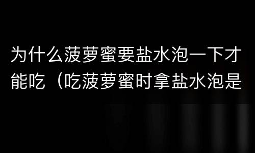 为什么菠萝蜜要盐水泡一下才能吃（吃菠萝蜜时拿盐水泡是为什么）