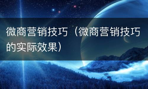微商营销技巧（微商营销技巧的实际效果）