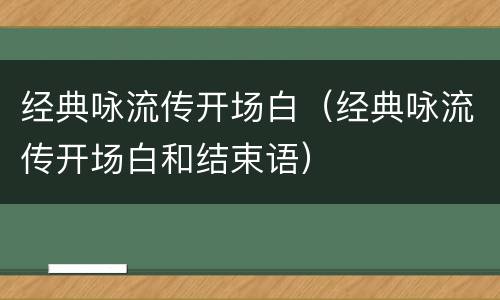 经典咏流传开场白（经典咏流传开场白和结束语）