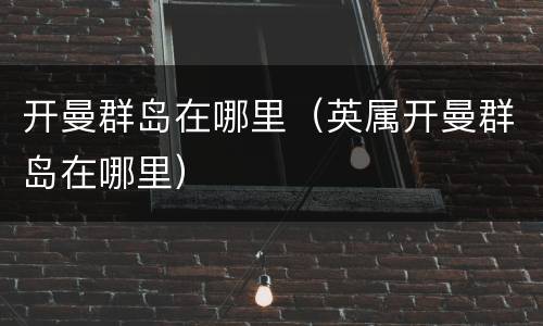 开曼群岛在哪里（英属开曼群岛在哪里）