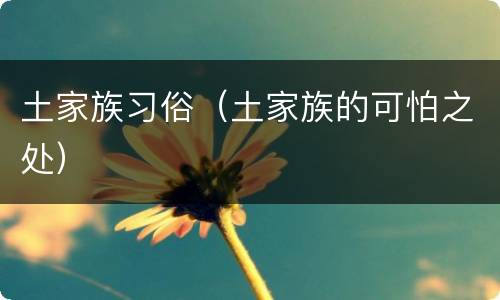 土家族习俗（土家族的可怕之处）