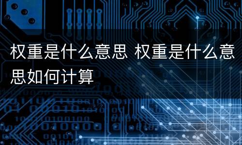 权重是什么意思 权重是什么意思如何计算