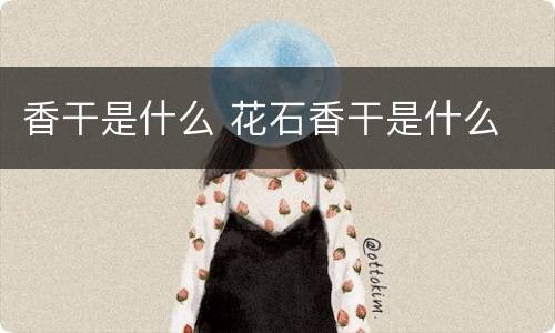 香干是什么 花石香干是什么