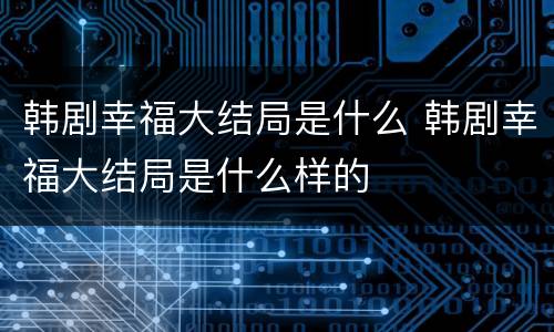 韩剧幸福大结局是什么 韩剧幸福大结局是什么样的