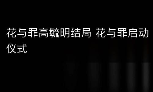 花与罪高毓明结局 花与罪启动仪式
