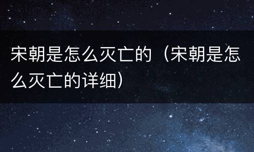 宋朝是怎么灭亡的（宋朝是怎么灭亡的详细）