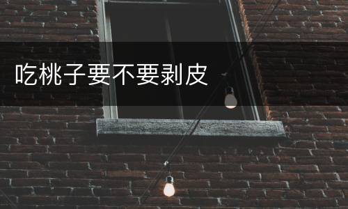 吃桃子要不要剥皮