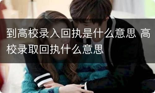 到高校录入回执是什么意思 高校录取回执什么意思