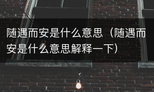 随遇而安是什么意思（随遇而安是什么意思解释一下）
