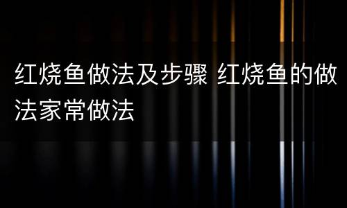 红烧鱼做法及步骤 红烧鱼的做法家常做法