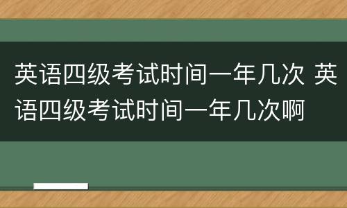 英语四级考试时间一年几次 英语四级考试时间一年几次啊