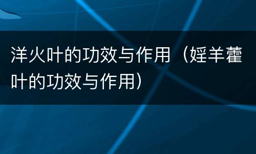 洋火叶的功效与作用（婬羊藿叶的功效与作用）
