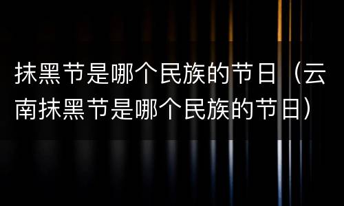 抹黑节是哪个民族的节日（云南抹黑节是哪个民族的节日）