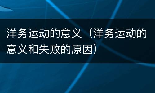 洋务运动的意义（洋务运动的意义和失败的原因）