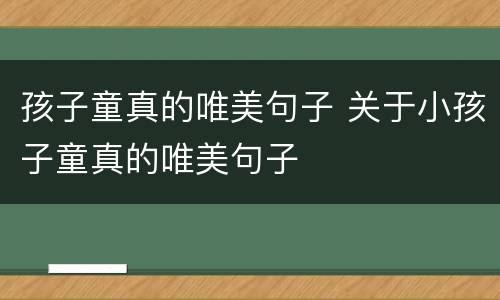 孩子童真的唯美句子 关于小孩子童真的唯美句子