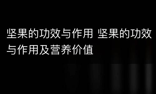 坚果的功效与作用 坚果的功效与作用及营养价值