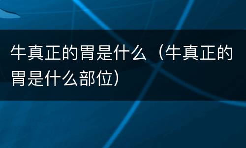牛真正的胃是什么（牛真正的胃是什么部位）