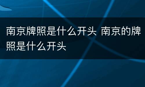 南京牌照是什么开头 南京的牌照是什么开头