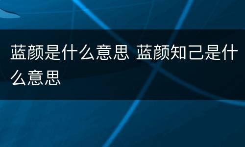 蓝颜是什么意思 蓝颜知己是什么意思
