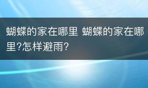 蝴蝶的家在哪里 蝴蝶的家在哪里?怎样避雨?