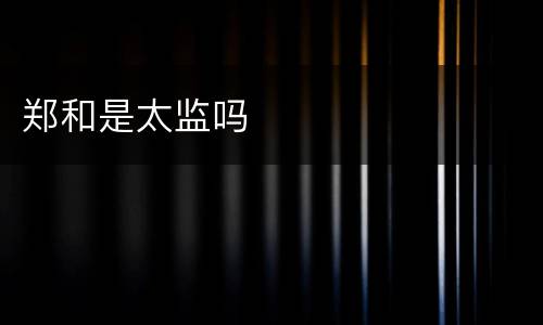 郑和是太监吗