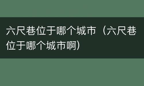 六尺巷位于哪个城市（六尺巷位于哪个城市啊）