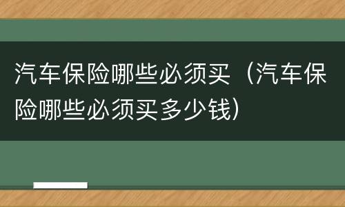 汽车保险哪些必须买（汽车保险哪些必须买多少钱）