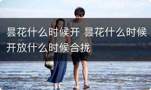 昙花什么时候开 昙花什么时候开放什么时候合拢