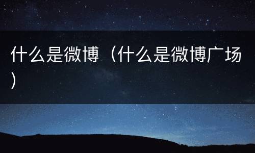 什么是微博（什么是微博广场）