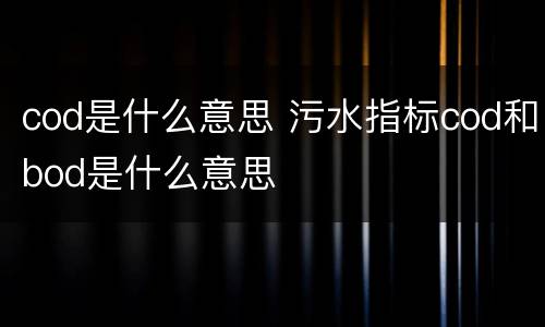 cod是什么意思 污水指标cod和bod是什么意思